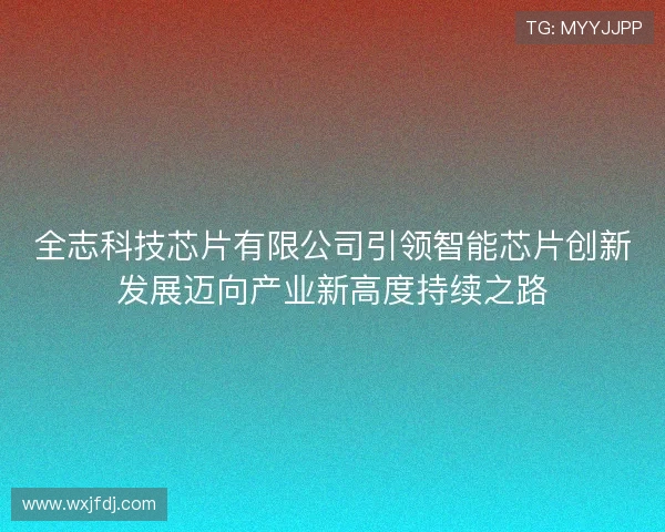 全志科技芯片有限公司引领智能芯片创新发展迈向产业新高度持续之路 全志科技芯片有限公司引领智能芯片创新发展迈向产业新高度持续之路